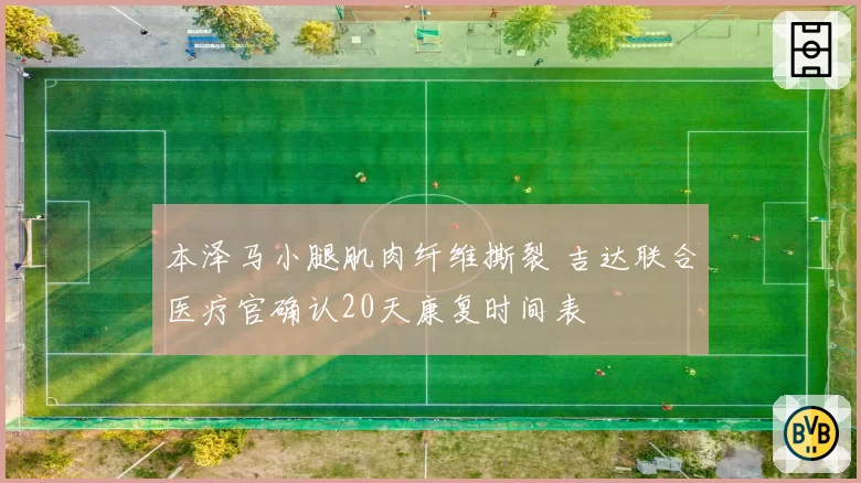 本泽马小腿肌肉纤维撕裂 吉达联合医疗官确认20天康复时间表