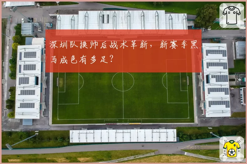 深圳队换帅后战术革新，新赛季黑马成色有多足？