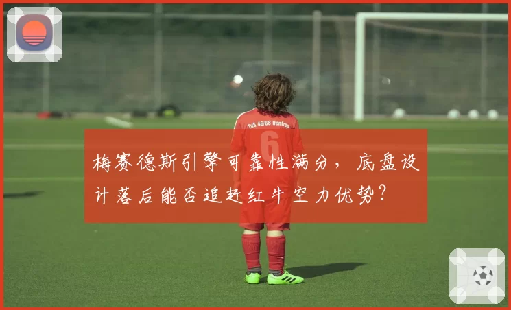 梅赛德斯引擎可靠性满分，底盘设计落后能否追赶红牛空力优势？