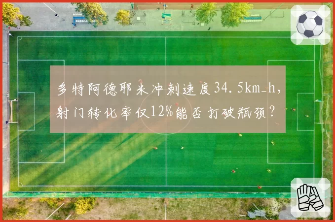 多特阿德耶米冲刺速度34.5km_h，射门转化率仅12%能否打破瓶颈？