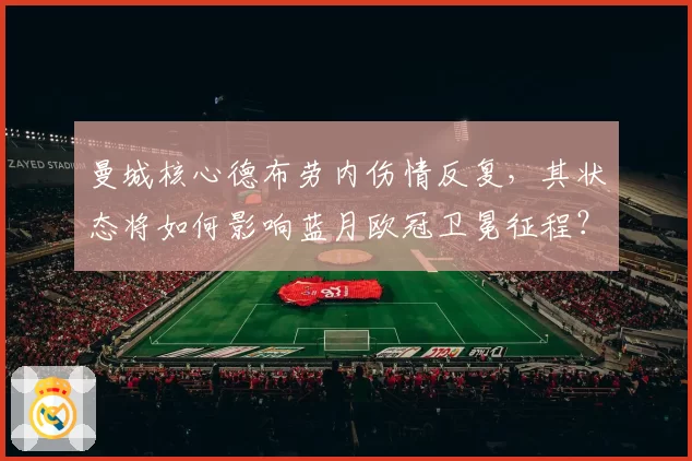 曼城核心德布劳内伤情反复，其状态将如何影响蓝月欧冠卫冕征程？