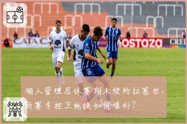 湖人管理层休赛期未续约拉塞尔，新赛季控卫轮换如何填补？