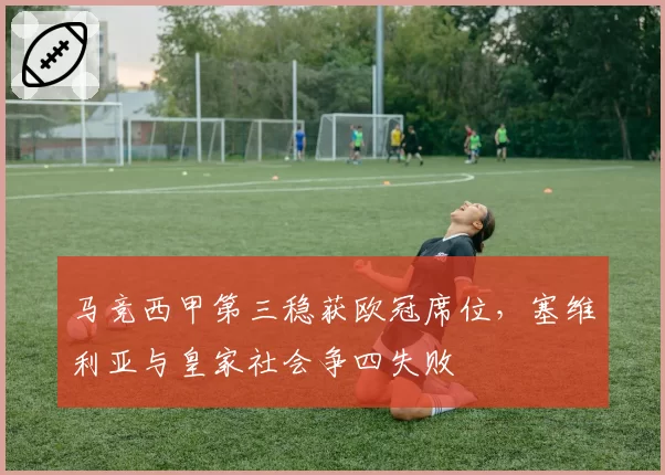 马竞西甲第三稳获欧冠席位，塞维利亚与皇家社会争四失败