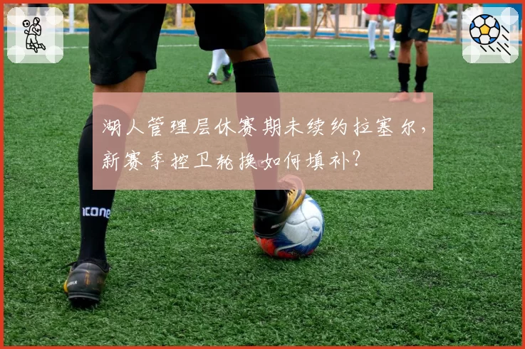湖人管理层休赛期未续约拉塞尔，新赛季控卫轮换如何填补？