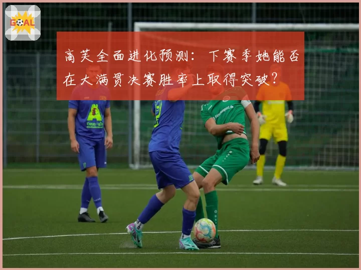 高芙全面进化预测：下赛季她能否在大满贯决赛胜率上取得突破？