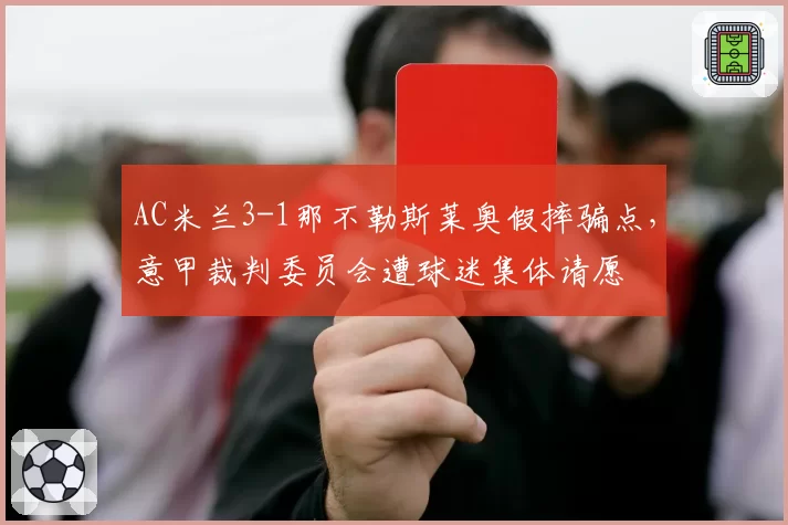 AC米兰3-1那不勒斯莱奥假摔骗点，意甲裁判委员会遭球迷集体请愿