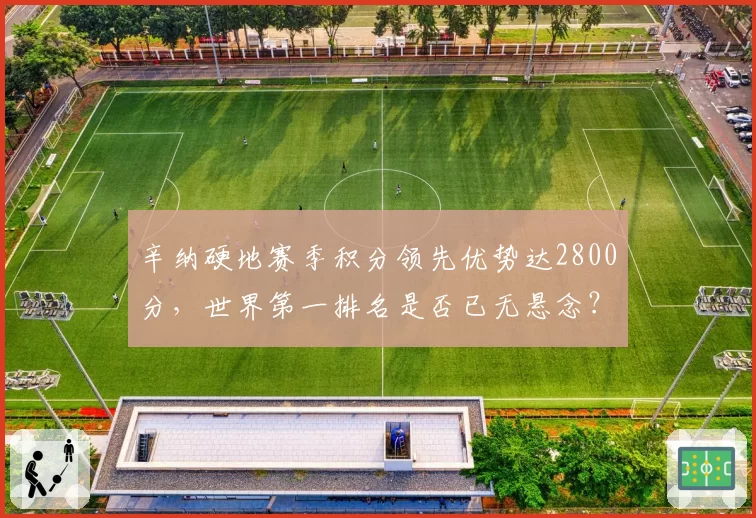 辛纳硬地赛季积分领先优势达2800分，世界第一排名是否已无悬念？