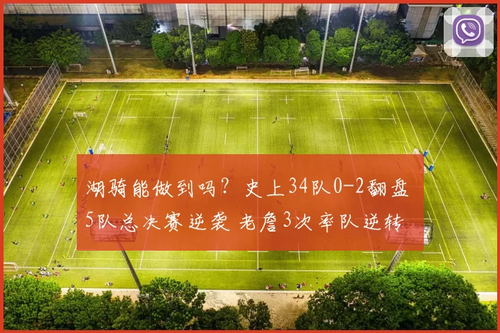 湖骑能做到吗？史上34队0-2翻盘 5队总决赛逆袭 老詹3次率队逆转