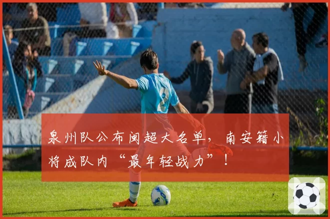 泉州队公布闽超大名单，南安籍小将成队内“最年轻战力”！