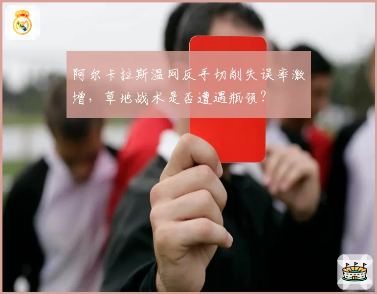阿尔卡拉斯温网反手切削失误率激增，草地战术是否遭遇瓶颈？