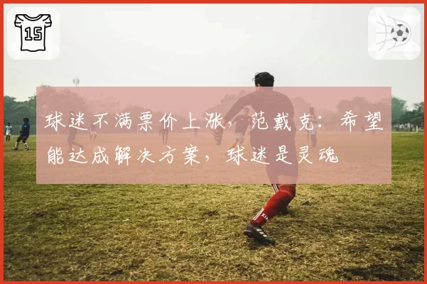 球迷不满票价上涨，范戴克：希望能达成解决方案，球迷是灵魂