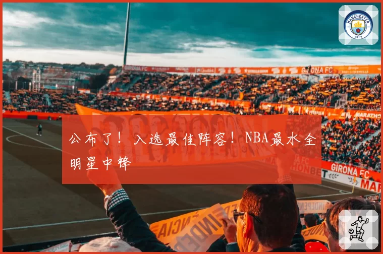 公布了!入选最佳阵容!NBA最水全明星中锋