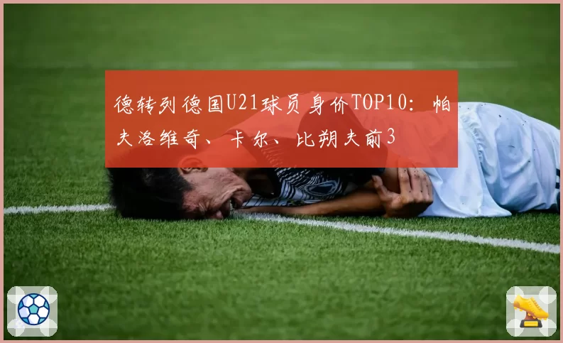 德转列德国U21球员身价TOP10:帕夫洛维奇、卡尔、比朔夫前3