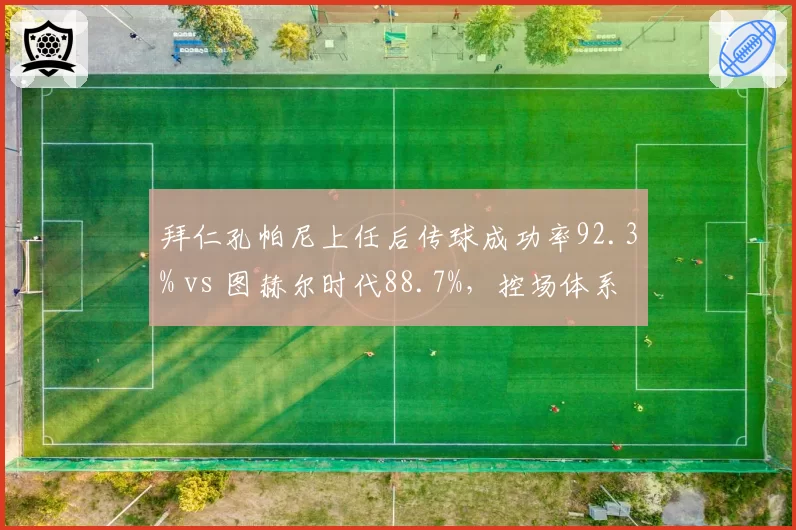 拜仁孔帕尼上任后传球成功率92.3% vs 图赫尔时代88.7%,控场体系重塑初见成效