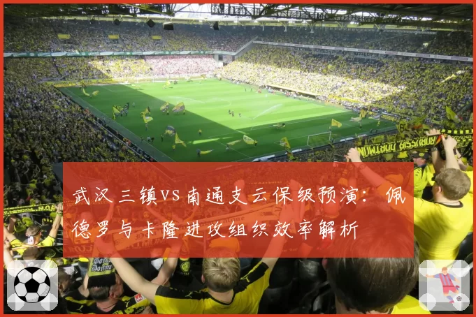 武汉三镇vs南通支云保级预演：佩德罗与卡隆进攻组织效率解析