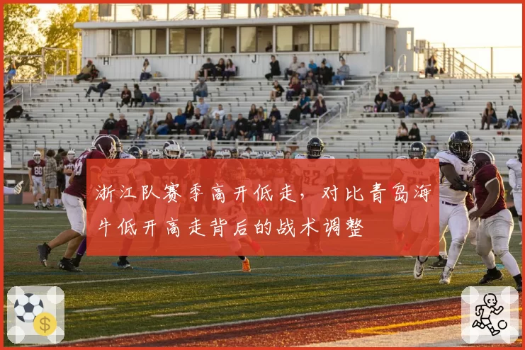 浙江队赛季高开低走,对比青岛海牛低开高走背后的战术调整