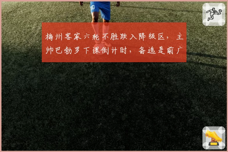 梅州客家六轮不胜跌入降级区，主帅巴勃罗下课倒计时，备选是前广州队功勋